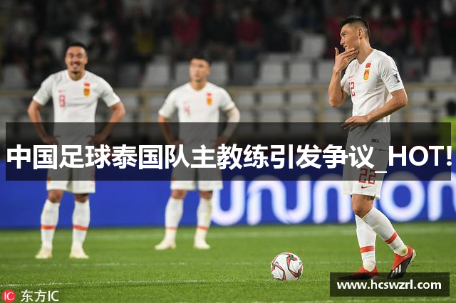 中国足球泰国队主教练引发争议_HOT!